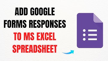 How to Add Google Forms Responses to MS Excel Spreadsheet – Full Guide