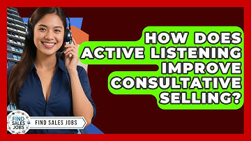 How Does Active Listening Improve Consultative Selling? - Find Sales Jobs