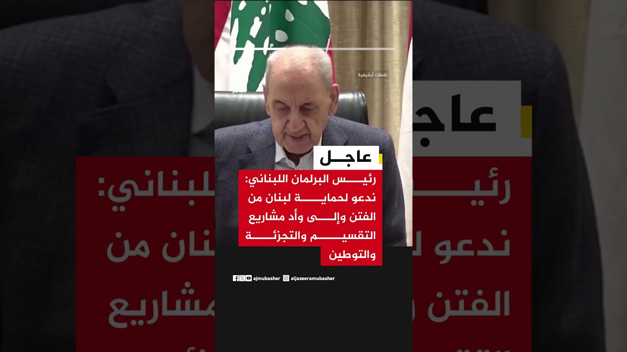 رئيس البرلمان اللبناني: ندعو لحماية لبنان من الفتن وإلى وأد مشاريع التقسيم والتجزئة والتوطين