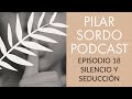 Pilar Sordo Podcast - Episodio 18 - Silencio y Seducción