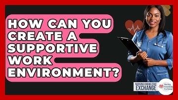 How Can You Create A Supportive Work Environment? - Nursing Knowledge Exchange