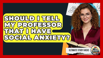 Should I Tell My Professor That I Have Social Anxiety? - Ultimate Study Hacks