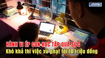 Khó khả thi việc xử phạt tới 10 triệu đồng với hành vi ép con học tập quá sức