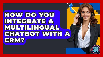 How Do You Integrate A Multilingual Chatbot With A CRM? - Customer Support Coach