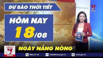 Dự báo thời tiết mới nhất hôm nay 18/8: Bắc Bộ ngày nắng nóng, đêm có mưa rào và dông - VNEWS