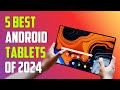 Best android tablets 2024  the only 5 you should consider today