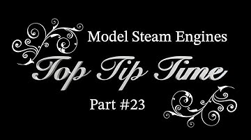MODEL STEAM ENGINES - TOP TIP TIME - PART #23