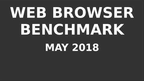 Web Browser Benchmark - May 2018
