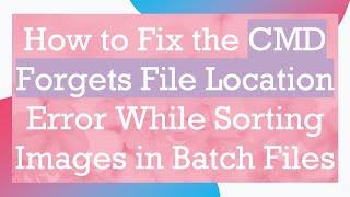How to Fix the CMD Forgets File Location Error While Sorting Images in Batch Files