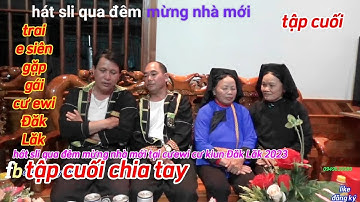 Hát sli qua đêm mừng nhà mới tập cuối,trai e siên gặp gái chủ nhà cưewi cư kiun Đăk Lăk 2023,