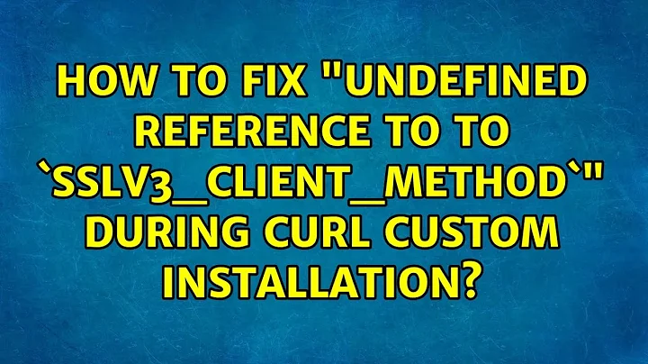 How to fix "undefined reference to to `SSLv3_client_method`" during cURL custom installation?