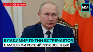 Владимир Путин встречается с матерями участников СВО — Москва 24