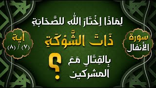 لماذا اختار الله تعالى للصحابة ذات الشوكة بالقتال مع المشركين || سورة الأنفال || الآية 7 و 8