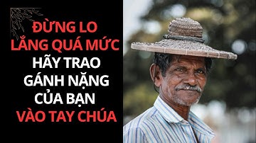 ĐỪNG LO LẮNG QUÁ MỨC! HÃY TRAO GÁNH NẶNG CỦA BẠN VÀO TAY CHÚA