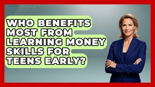 Who Benefits Most From Learning Money Skills for Teens Early? | The Teen Economist News