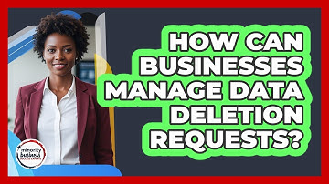 How Can Businesses Manage Data Deletion Requests?