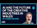 Ai and the future of the creative industries in wales  robin moore