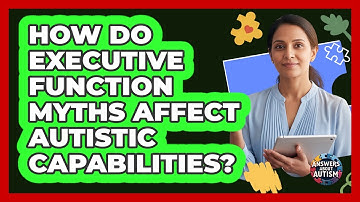 How Do Executive Function Myths Affect Autistic Capabilities? - Answers About Autism