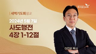 2024-05-07 (화)ㅣ대구동신교회 새벽기도회ㅣ사도행전 4:1-12ㅣ이진우 목사