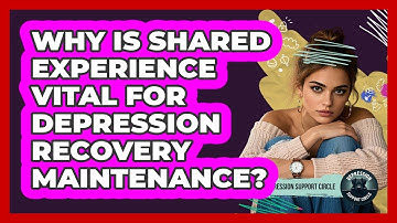 Why Is Shared Experience Vital For Depression Recovery Maintenance? - Depression Support Circle