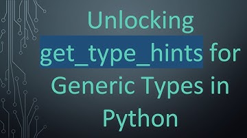 Unlocking get_type_hints for Generic Types in Python