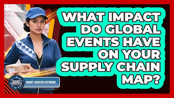 What Impact Do Global Events Have On Your Supply Chain Map? - Smart Logistics Network