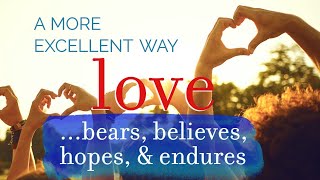 A MORE EXCELLENT WAY: "Love Bears, Believes, Hopes, and Endures"