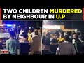 Two children murdered by neighbour in budaun tension grips city  uttar pradesh  top news