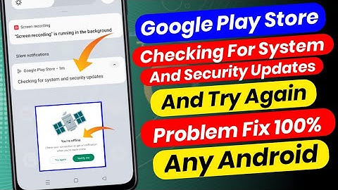 Google Play Store - Checking For System And Security Updates & Try Again Problem
