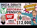 INICIA DEBATE para AUMENTAR 100% PENSIÓN IMSS (LISTO CALENDARIO BIENESTAR $12,000).