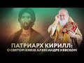 ПАТРИАРХ КИРИЛЛ: О СВЯТОМ КНЯЗЕ АЛЕКСАНДРЕ НЕВСКОМ