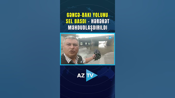 GƏNCƏ-BAKI YOLUNU SEL BASDI - HƏRƏKƏT MƏHDUDLAŞDIRILDI
