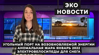 Угольный порт на возобновляемой энергии. Аномальная жара январь 2022. Электровелосипеды для снега.