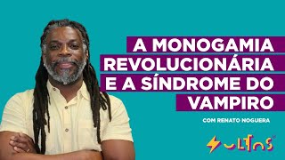 MONOGAMIA: INTIMIDADE PODE SER A REVOLUÇÃO NO AMOR? com Renato Noguera | soltos s.a.