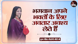 भगवान अपने भक्तों के लिए अवतार अवश्य लेते हैं ~ Gaurangi Gauri Ji || Anmol Pravachan