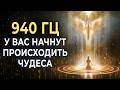 У вас начнут происходить чудеса 940 гц Включи божественную энергию для исцеления и чудес mp3
