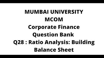 Q28 MCOM Corporate Finance Question Bank - Mumbai University: Ratio Analysis: Building Balance Sheet