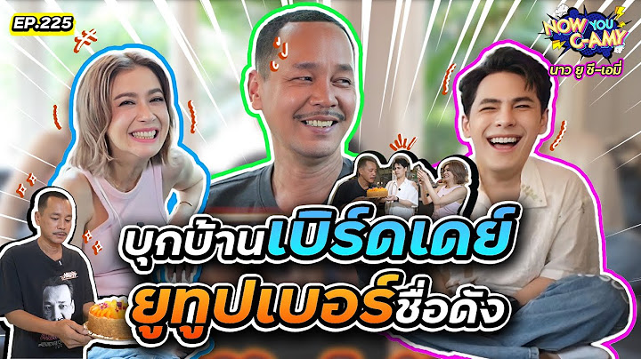 Now You C-Amy EP.225 | บุกบ้านเบิร์ดเดย์ ยูทูปเบอร์ชื่อดัง