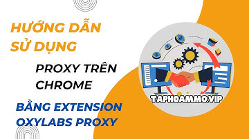 Hướng dẫn add PROXY vào chrome bằng extension OXYLABS PROXY | TAPHOAMMO.VIP