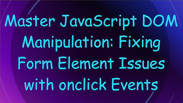 Master JavaScript DOM Manipulation: Fixing Form Element Issues with onclick Events