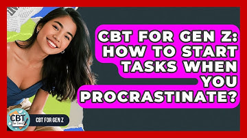 CBT For Gen Z: How To Start Tasks When You Procrastinate? - CBT for Gen Z