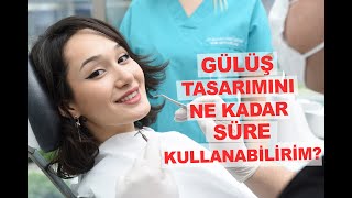 Gülüş tasarımı yaptırdım, ne kadar süre kullanabilirim?