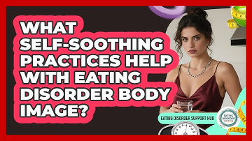 What Self-soothing Practices Help With Eating Disorder Body Image? - Eating Disorder Support Hub