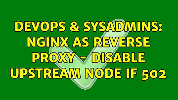 DevOps & SysAdmins: nginx as Reverse Proxy - Disable Upstream Node if 502 (2 Solutions!!)