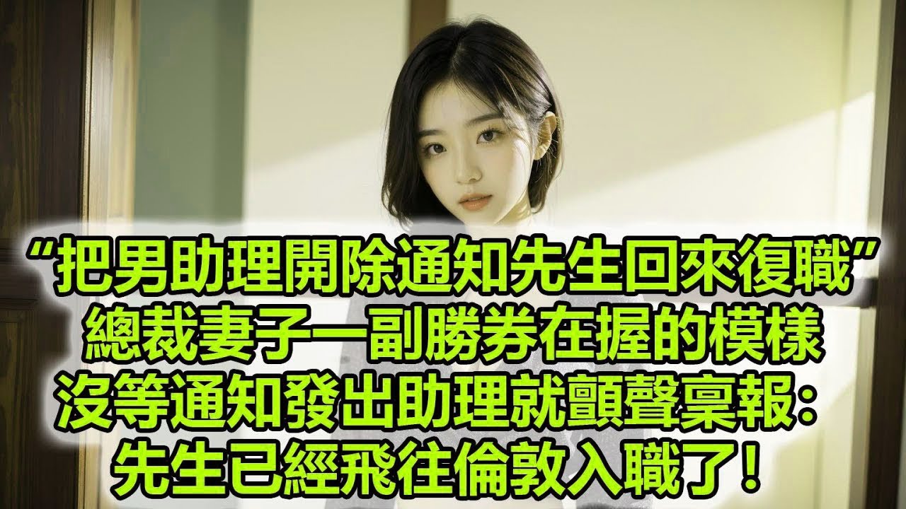 “把男助理開除通知先生回來復職”，總裁妻子一副勝券在握的模樣，沒等通知發出助理就顫聲稟報：先生已經飛往倫敦入職了！