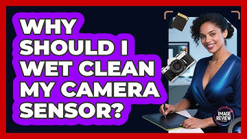 Why Should I Wet Clean My Camera Sensor?
