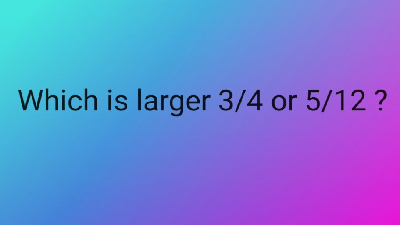 which-is-larger-3-4-or-5-12-comparing-fraction-how-to-compare-two