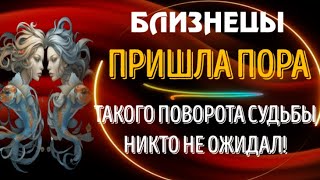 ♊БЛИЗНЕЦЫ! ПРИШЛА ПОРА! ТАКОГО ПОВОРОТА СУДЬБЫ НИКТО НЕ ОЖИДАЛ!