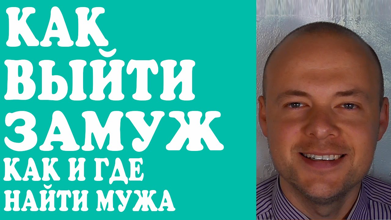 КАК ВЫЙТИ ЗАМУЖ? КАК И ГДЕ НАЙТИ МУЖА И ВЫЙТИ ЗАМУЖ? - YouTube