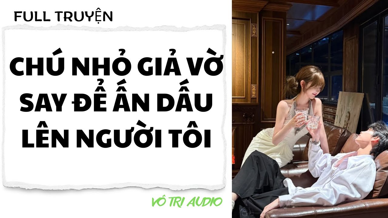 [AUDIO] CHÚ NHỎ GIẢ VỜ SAY ĐỂ ẤN DẤU LÊN NGƯỜI TÔI - VÔ TRI AUDIO